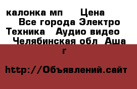 калонка мп 3 › Цена ­ 574 - Все города Электро-Техника » Аудио-видео   . Челябинская обл.,Аша г.